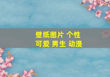 壁纸图片 个性 可爱 男生 动漫